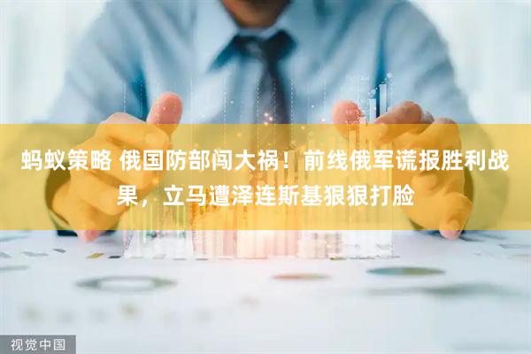 蚂蚁策略 俄国防部闯大祸！前线俄军谎报胜利战果，立马遭泽连斯基狠狠打脸