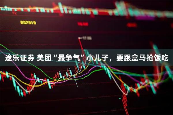 途乐证券 美团“最争气”小儿子，要跟盒马抢饭吃