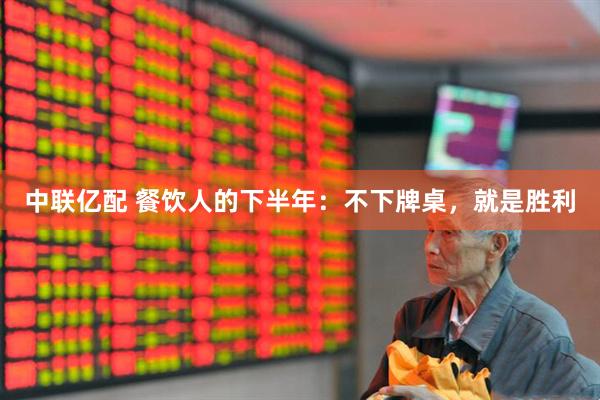 中联亿配 餐饮人的下半年：不下牌桌，就是胜利